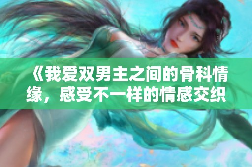 《我爱双男主之间的骨科情缘，感受不一样的情感交织》