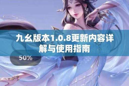 九幺版本1.0.8更新内容详解与使用指南