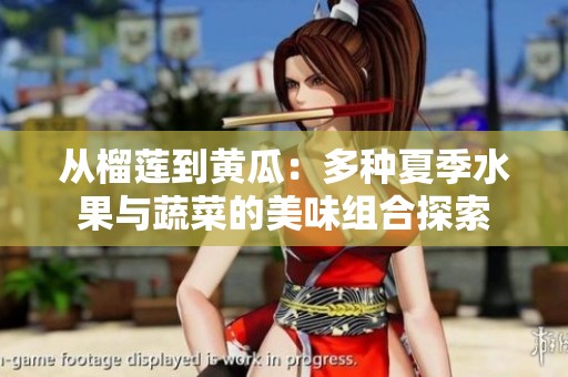 从榴莲到黄瓜：多种夏季水果与蔬菜的美味组合探索