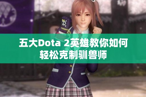 五大Dota 2英雄教你如何轻松克制驯兽师