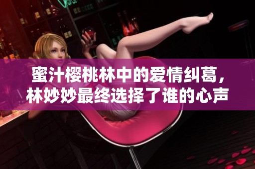 蜜汁樱桃林中的爱情纠葛，林妙妙最终选择了谁的心声