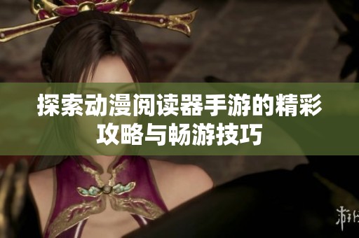 探索动漫阅读器手游的精彩攻略与畅游技巧