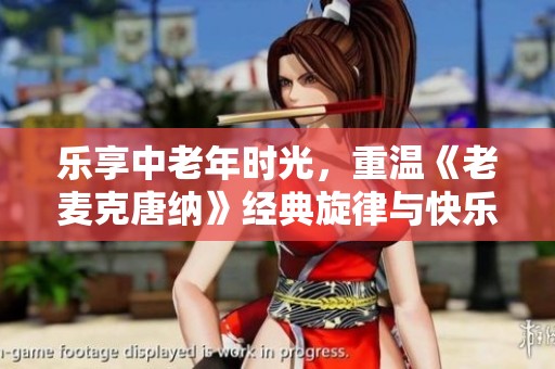 乐享中老年时光，重温《老麦克唐纳》经典旋律与快乐生活