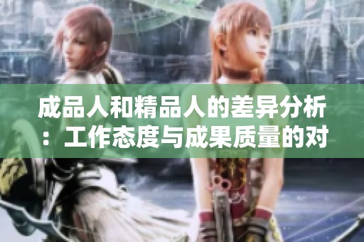 成品人和精品人的差异分析：工作态度与成果质量的对比