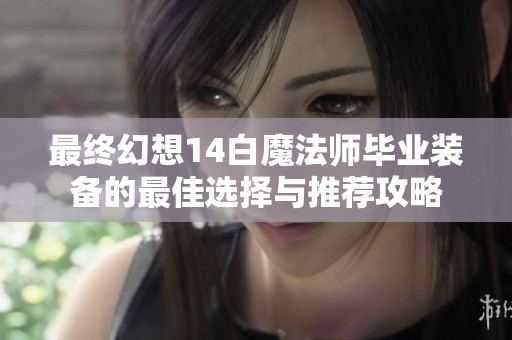 最终幻想14白魔法师毕业装备的最佳选择与推荐攻略