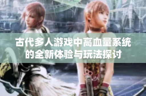 古代多人游戏中高血量系统的全新体验与玩法探讨