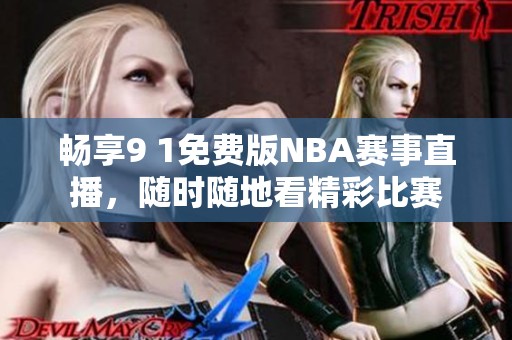 畅享9 1免费版NBA赛事直播，随时随地看精彩比赛