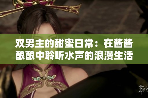 双男主的甜蜜日常：在酱酱酿酿中聆听水声的浪漫生活