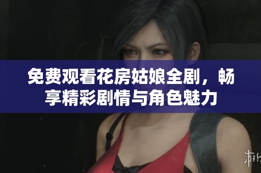 免费观看花房姑娘全剧，畅享精彩剧情与角色魅力