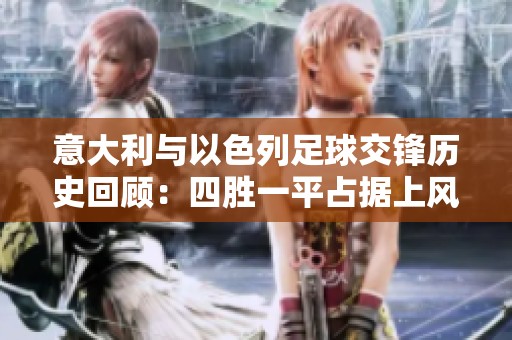 意大利与以色列足球交锋历史回顾：四胜一平占据上风
