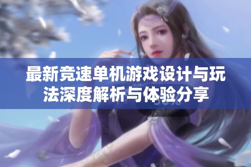 最新竞速单机游戏设计与玩法深度解析与体验分享