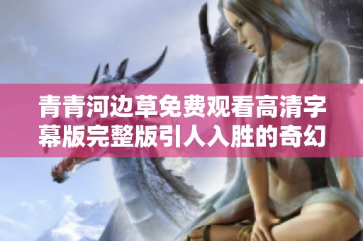 青青河边草免费观看高清字幕版完整版引人入胜的奇幻之旅