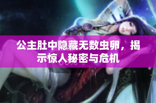 公主肚中隐藏无数虫卵，揭示惊人秘密与危机