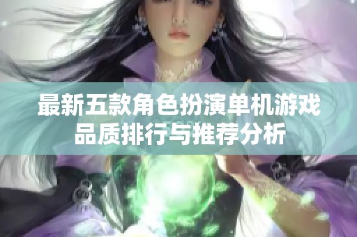 最新五款角色扮演单机游戏品质排行与推荐分析