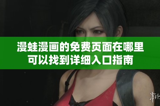 漫蛙漫画的免费页面在哪里可以找到详细入口指南