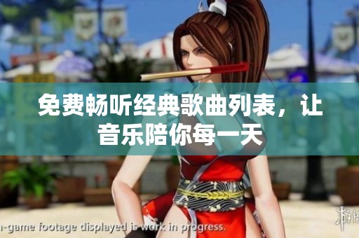 免费畅听经典歌曲列表，让音乐陪你每一天