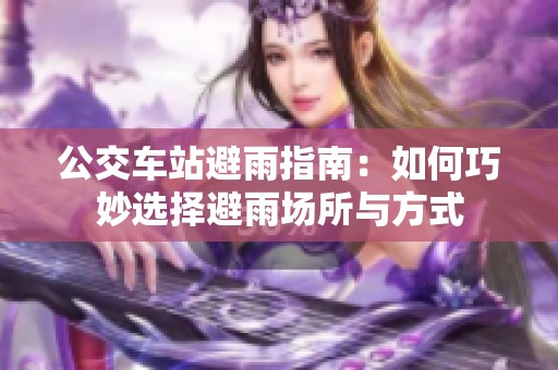 公交车站避雨指南：如何巧妙选择避雨场所与方式