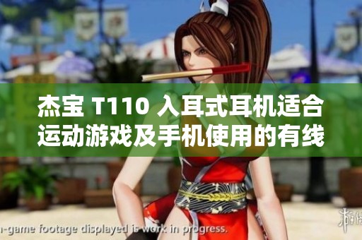 杰宝 T110 入耳式耳机适合运动游戏及手机使用的有线耳机推荐