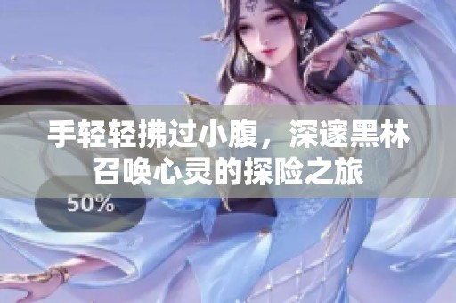 手轻轻拂过小腹，深邃黑林召唤心灵的探险之旅