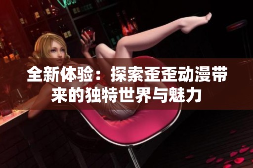 全新体验：探索歪歪动漫带来的独特世界与魅力