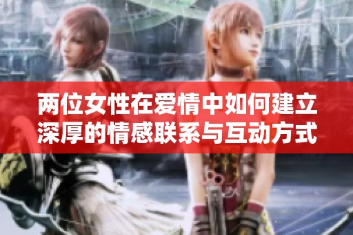 两位女性在爱情中如何建立深厚的情感联系与互动方式
