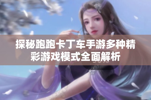 探秘跑跑卡丁车手游多种精彩游戏模式全面解析