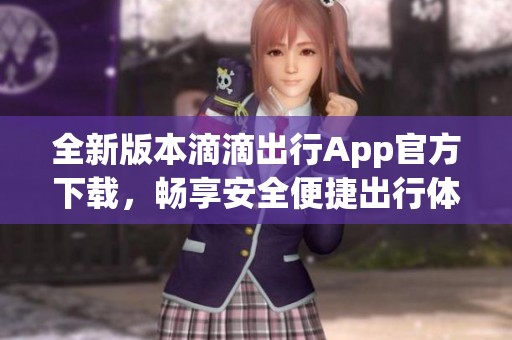 全新版本滴滴出行App官方下载，畅享安全便捷出行体验