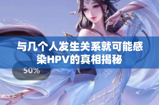 与几个人发生关系就可能感染HPV的真相揭秘