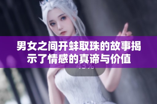 男女之间开蚌取珠的故事揭示了情感的真谛与价值