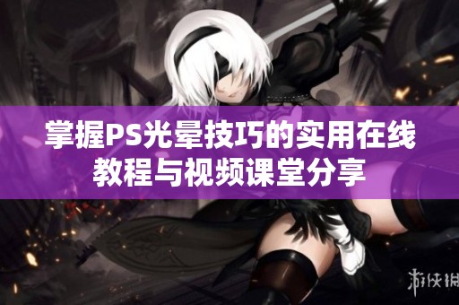 掌握PS光晕技巧的实用在线教程与视频课堂分享