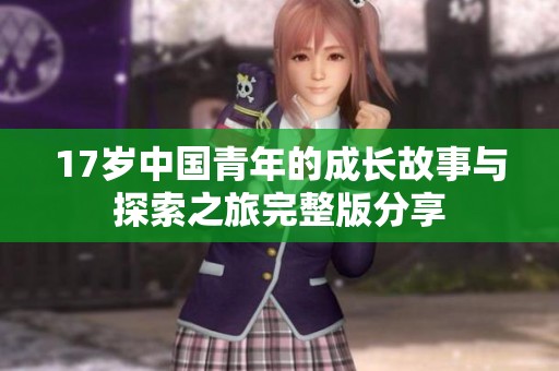17岁中国青年的成长故事与探索之旅完整版分享