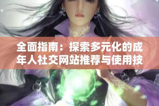 全面指南：探索多元化的成年人社交网站推荐与使用技巧