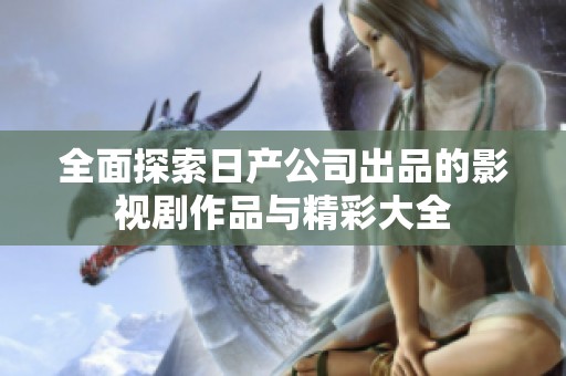 全面探索日产公司出品的影视剧作品与精彩大全