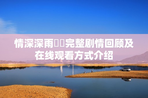 情深深雨濛濛完整剧情回顾及在线观看方式介绍