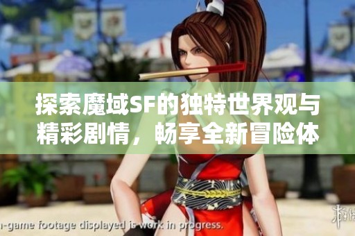 探索魔域SF的独特世界观与精彩剧情，畅享全新冒险体验