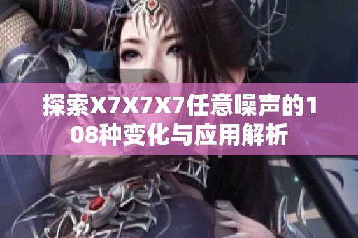 探索X7X7X7任意噪声的108种变化与应用解析