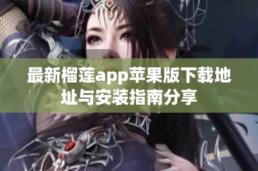 最新榴莲app苹果版下载地址与安装指南分享