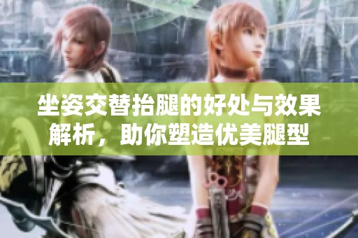 坐姿交替抬腿的好处与效果解析，助你塑造优美腿型