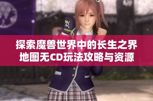 探索魔兽世界中的长生之界地图无CD玩法攻略与资源分享