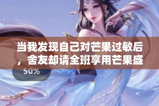 当我发现自己对芒果过敏后，舍友却请全班享用芒果盛宴