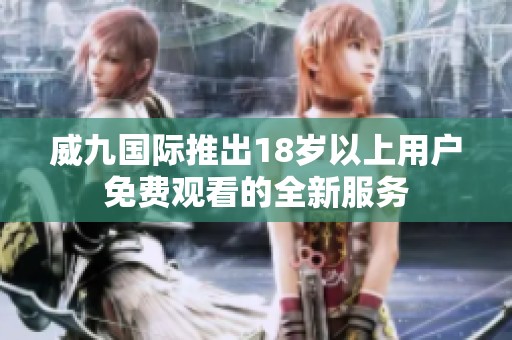 威九国际推出18岁以上用户免费观看的全新服务