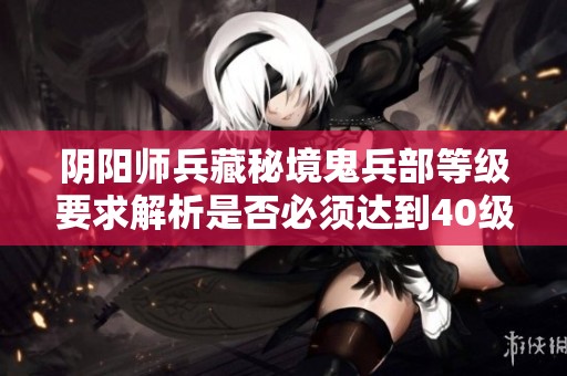 阴阳师兵藏秘境鬼兵部等级要求解析是否必须达到40级