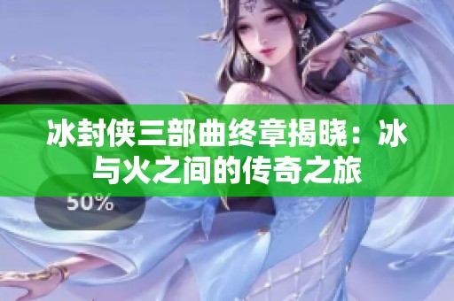 冰封侠三部曲终章揭晓：冰与火之间的传奇之旅