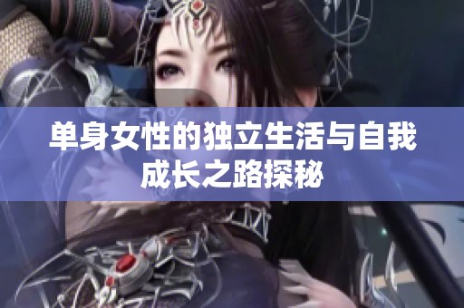 单身女性的独立生活与自我成长之路探秘