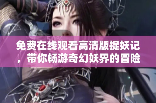免费在线观看高清版捉妖记，带你畅游奇幻妖界的冒险旅程