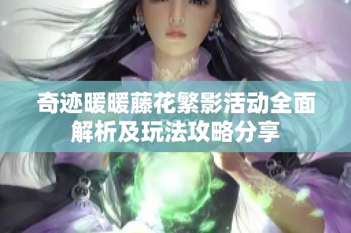 奇迹暖暖藤花繁影活动全面解析及玩法攻略分享