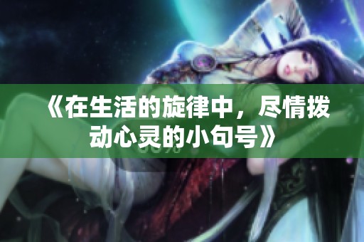 《在生活的旋律中，尽情拨动心灵的小句号》