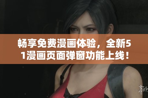 畅享免费漫画体验，全新51漫画页面弹窗功能上线！