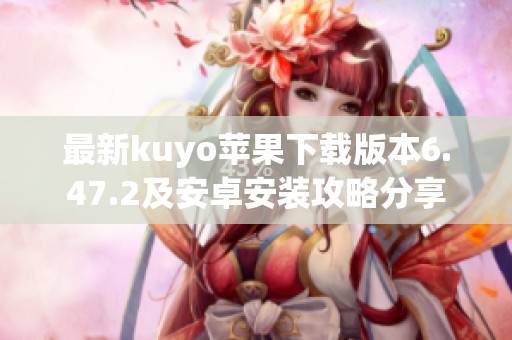 最新kuyo苹果下载版本6.47.2及安卓安装攻略分享