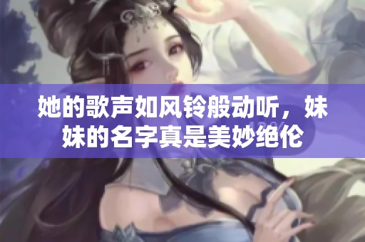 她的歌声如风铃般动听，妹妹的名字真是美妙绝伦